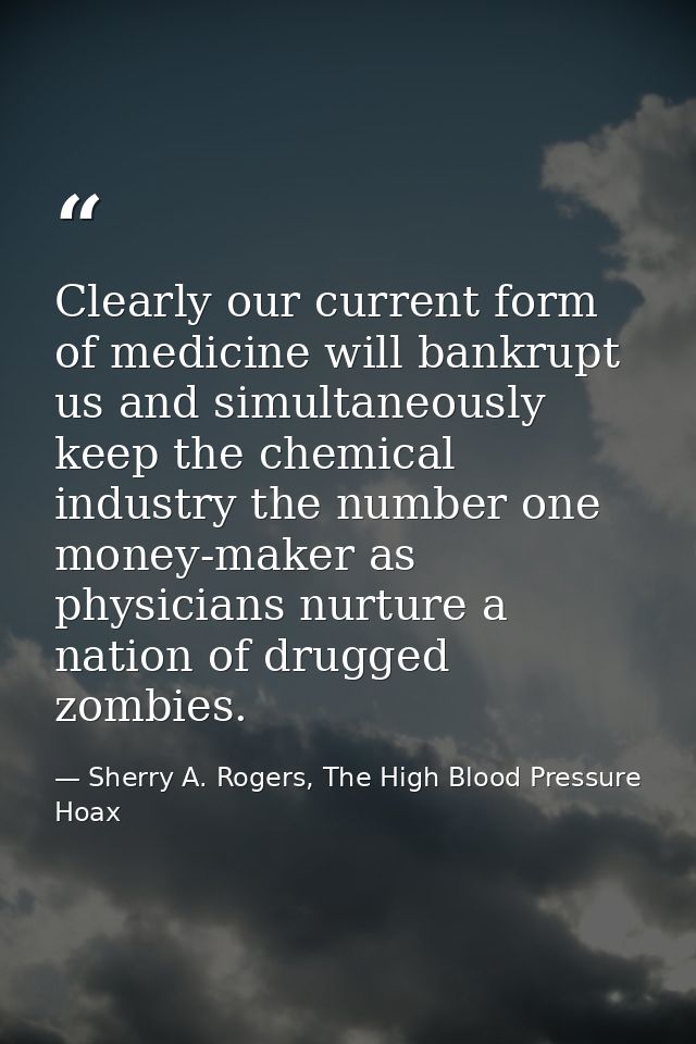 Clearly our current form of medicine will bankrupt us and simultaneously keep the chemical industry the number one money — Sherry A. Rogers, The High Blood Pressure Hoax