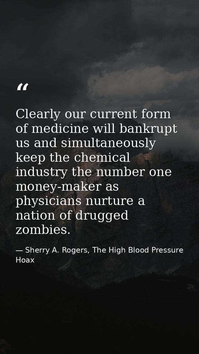 Clearly our current form of medicine will bankrupt us and simultaneously keep the chemical industry the number one money — Sherry A. Rogers, The High Blood Pressure Hoax