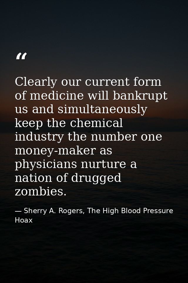 Clearly our current form of medicine will bankrupt us and simultaneously keep the chemical industry the number one money — Sherry A. Rogers, The High Blood Pressure Hoax