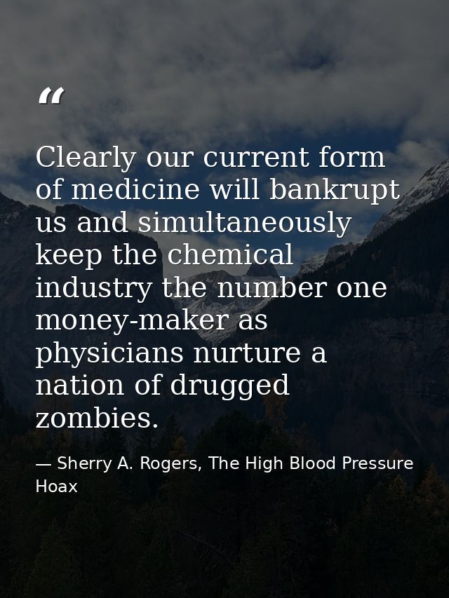 Clearly our current form of medicine will bankrupt us and simultaneously keep the chemical industry the number one money — Sherry A. Rogers, The High Blood Pressure Hoax