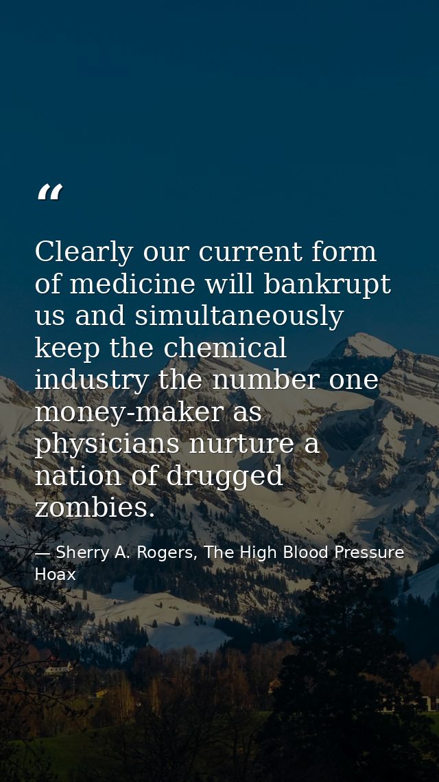 Clearly our current form of medicine will bankrupt us and simultaneously keep the chemical industry the number one money — Sherry A. Rogers, The High Blood Pressure Hoax