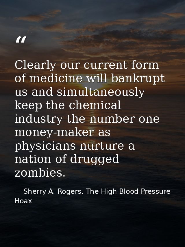 Clearly our current form of medicine will bankrupt us and simultaneously keep the chemical industry the number one money — Sherry A. Rogers, The High Blood Pressure Hoax