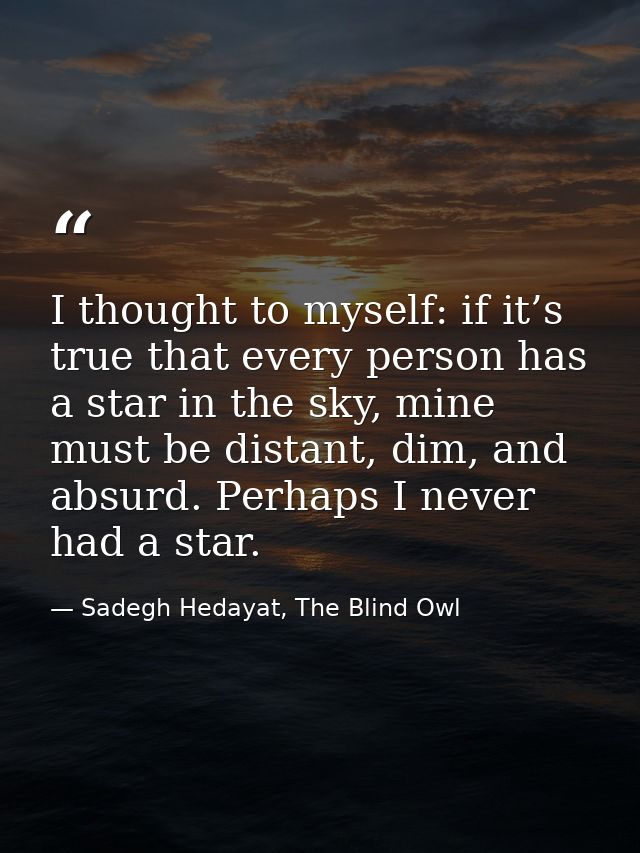 I thought to myself: if it’s true that every person has a star in the sky, mine must be distant, dim, and absurd. Perhap — Sadegh Hedayat, The Blind Owl
