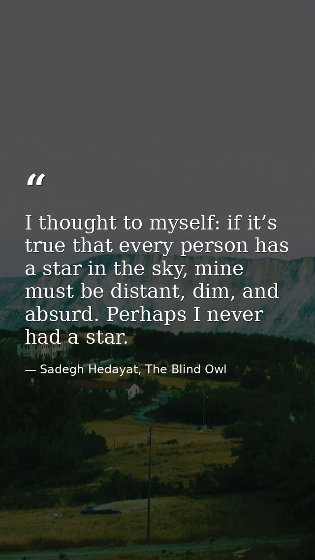 I thought to myself: if it’s true that every person has a star in the sky, mine must be distant, dim, and absurd. Perhap — Sadegh Hedayat, The Blind Owl