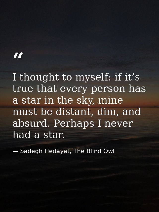 I thought to myself: if it’s true that every person has a star in the sky, mine must be distant, dim, and absurd. Perhap — Sadegh Hedayat, The Blind Owl