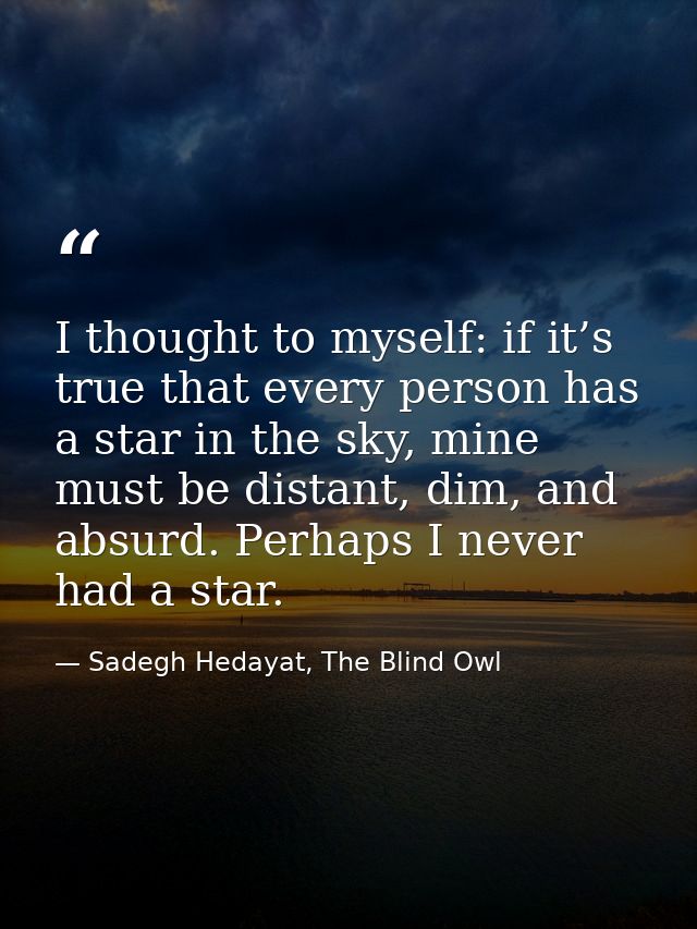 I thought to myself: if it’s true that every person has a star in the sky, mine must be distant, dim, and absurd. Perhap — Sadegh Hedayat, The Blind Owl