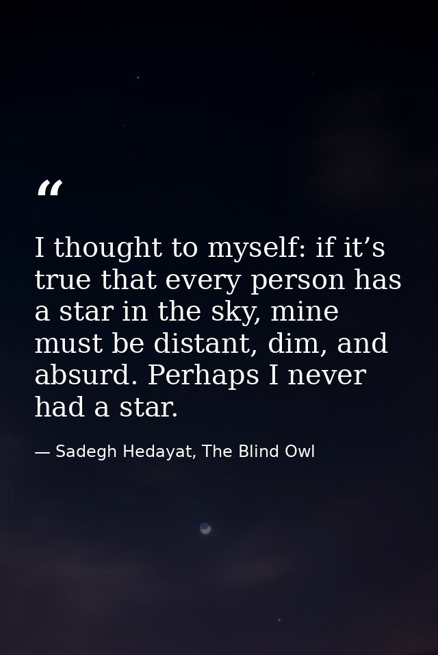 I thought to myself: if it’s true that every person has a star in the sky, mine must be distant, dim, and absurd. Perhap — Sadegh Hedayat, The Blind Owl