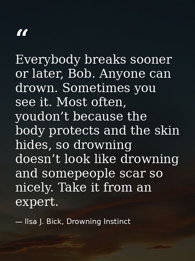 Everybody breaks sooner or later, Bob. Anyone can drown. Sometimes you see it. Most often, youdon’t because the body pro — Ilsa J. Bick, Drowning Instinct