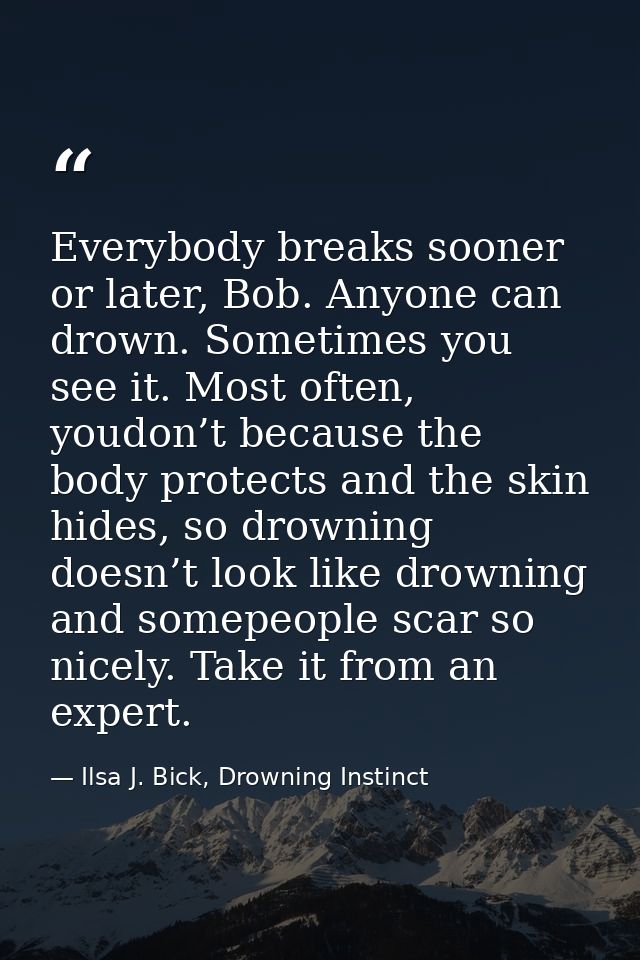 Everybody breaks sooner or later, Bob. Anyone can drown. Sometimes you see it. Most often, youdon’t because the body pro — Ilsa J. Bick, Drowning Instinct