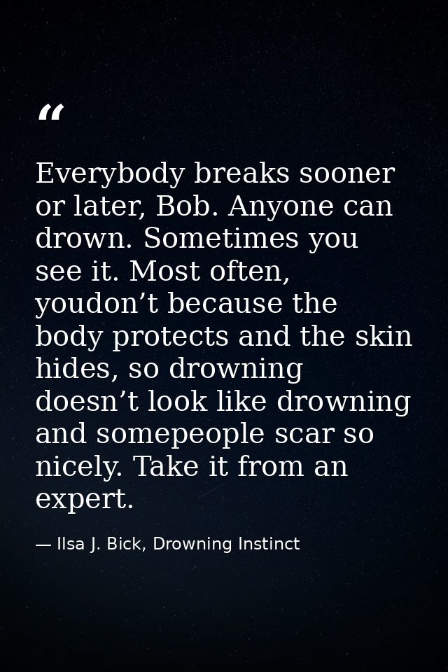 Everybody breaks sooner or later, Bob. Anyone can drown. Sometimes you see it. Most often, youdon’t because the body pro — Ilsa J. Bick, Drowning Instinct