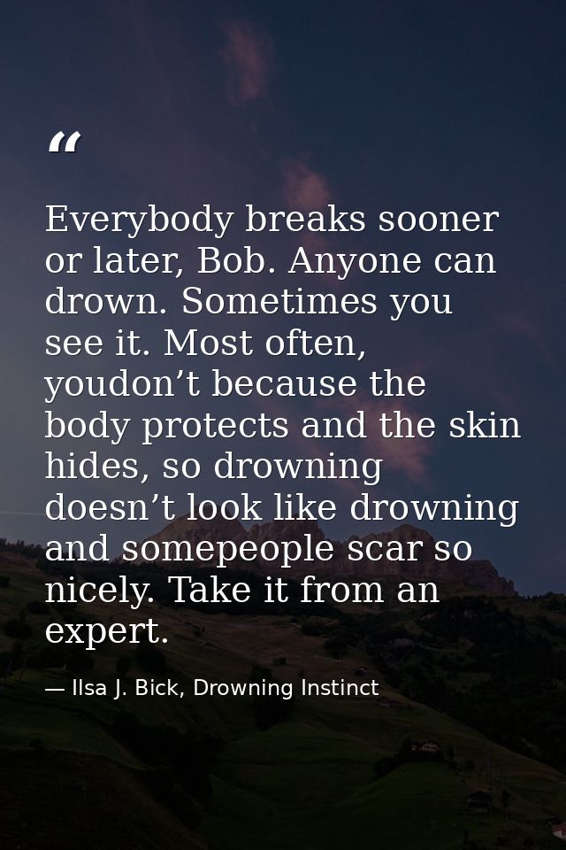Everybody breaks sooner or later, Bob. Anyone can drown. Sometimes you see it. Most often, youdon’t because the body pro — Ilsa J. Bick, Drowning Instinct