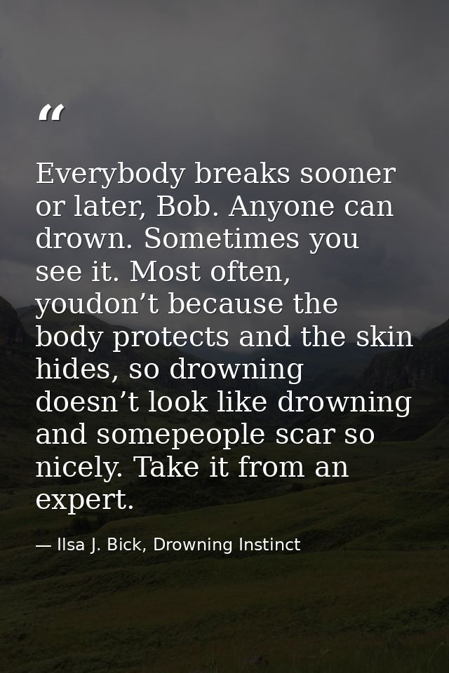 Everybody breaks sooner or later, Bob. Anyone can drown. Sometimes you see it. Most often, youdon’t because the body pro — Ilsa J. Bick, Drowning Instinct