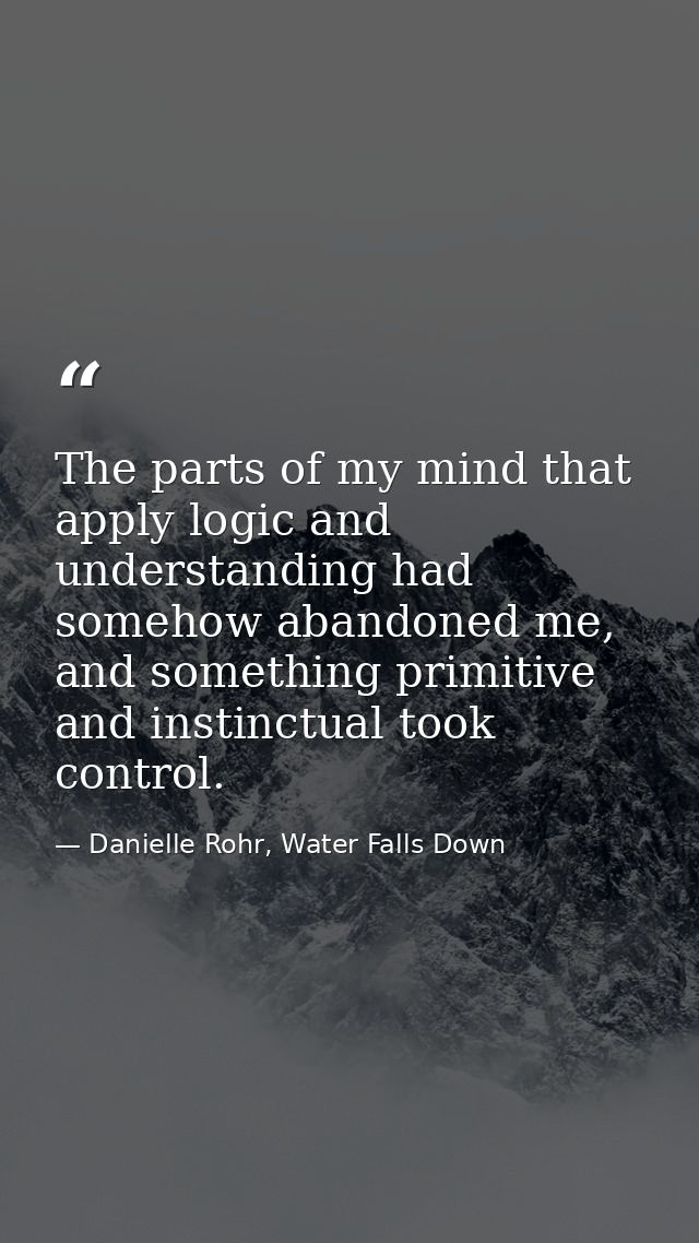 The parts of my mind that apply logic and understanding had somehow abandoned me, and something primitive and instinctua — Danielle Rohr, Water Falls Down