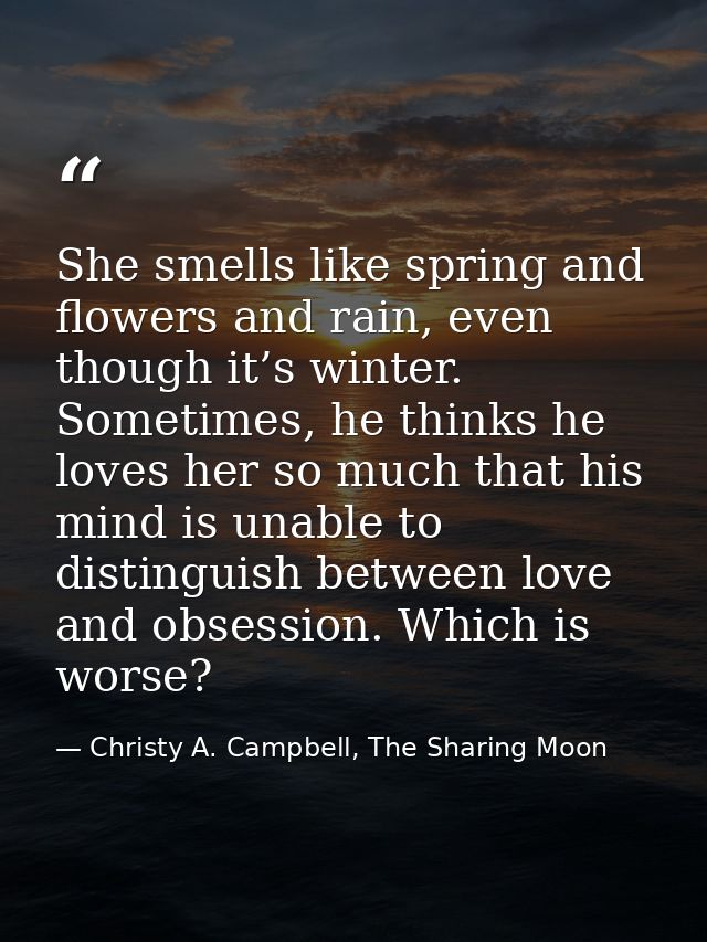 She smells like spring and flowers and rain, even though it’s winter. Sometimes, he thinks he loves her so much that his — Christy A. Campbell, The Sharing Moon