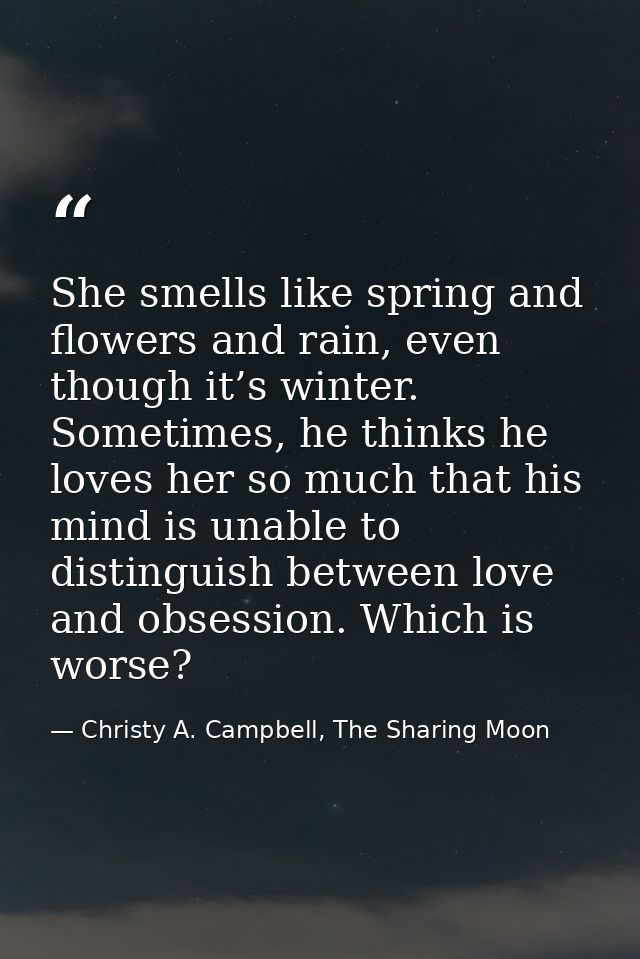 She smells like spring and flowers and rain, even though it’s winter. Sometimes, he thinks he loves her so much that his — Christy A. Campbell, The Sharing Moon