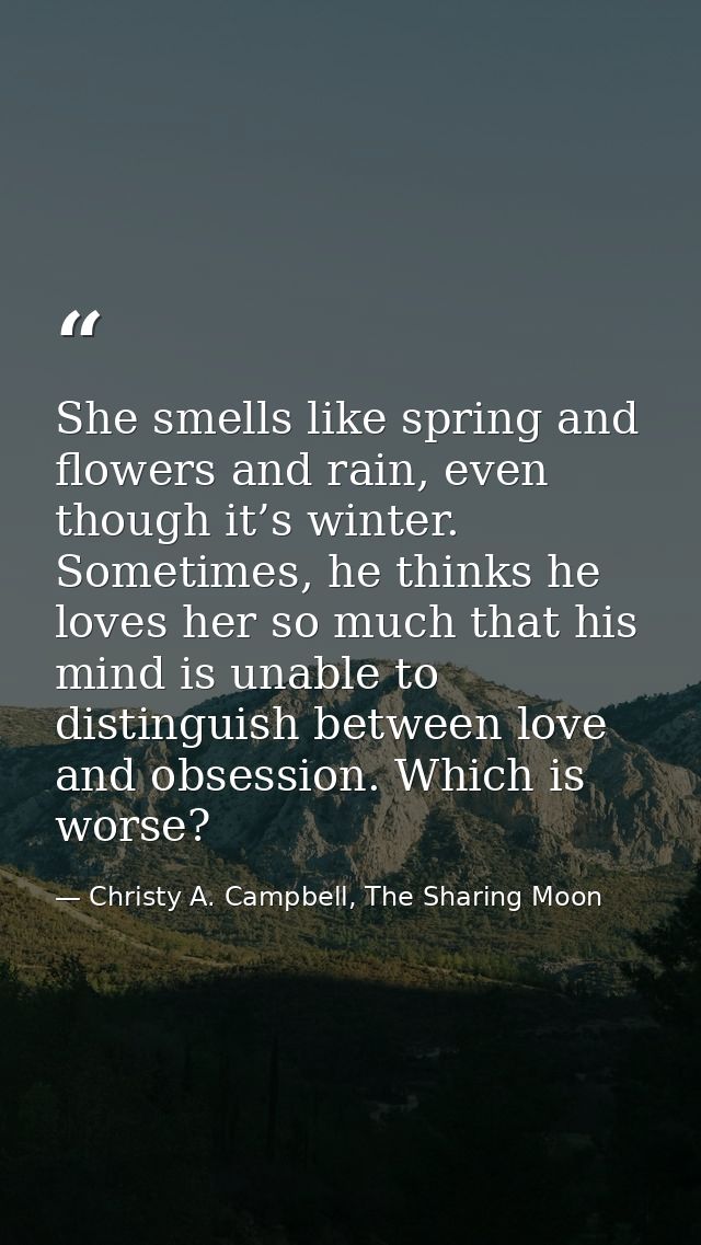 She smells like spring and flowers and rain, even though it’s winter. Sometimes, he thinks he loves her so much that his — Christy A. Campbell, The Sharing Moon