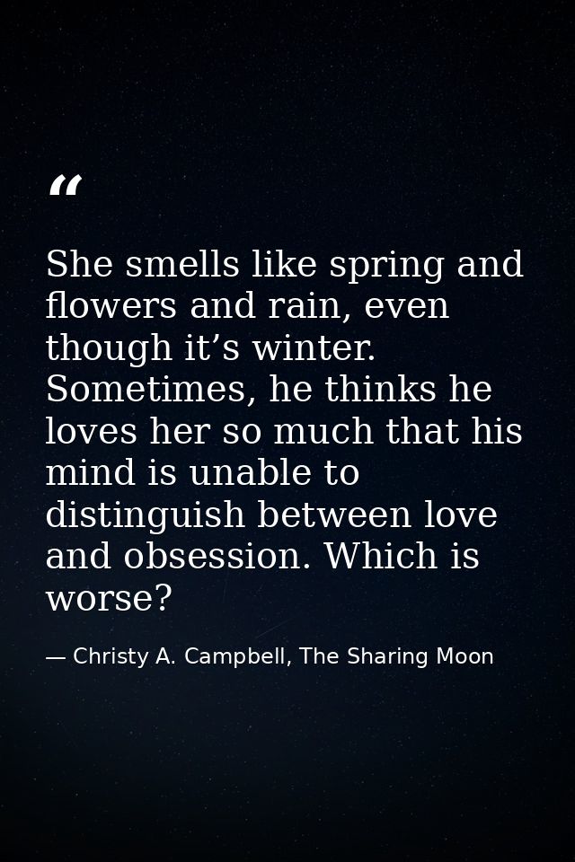 She smells like spring and flowers and rain, even though it’s winter. Sometimes, he thinks he loves her so much that his — Christy A. Campbell, The Sharing Moon