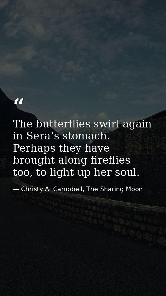 The butterflies swirl again in Sera’s stomach. Perhaps they have brought along fireflies too, to light up her soul. — Christy A. Campbell, The Sharing Moon