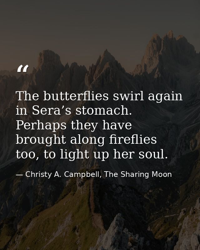 The butterflies swirl again in Sera’s stomach. Perhaps they have brought along fireflies too, to light up her soul. — Christy A. Campbell, The Sharing Moon