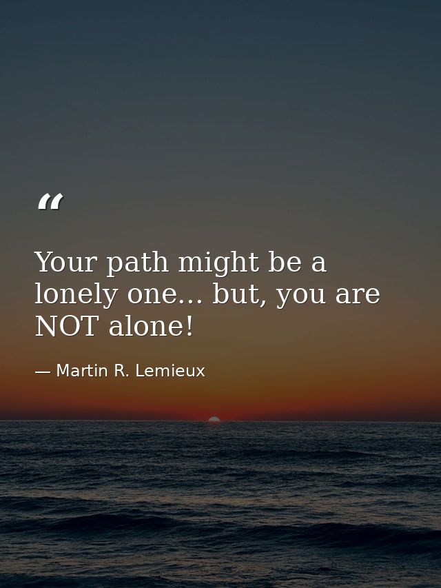 Your path might be a lonely one... but, you are NOT alone! — Martin R. Lemieux