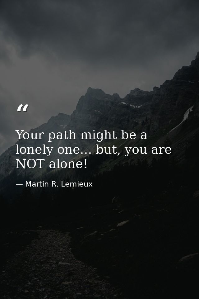 Your path might be a lonely one... but, you are NOT alone! — Martin R. Lemieux
