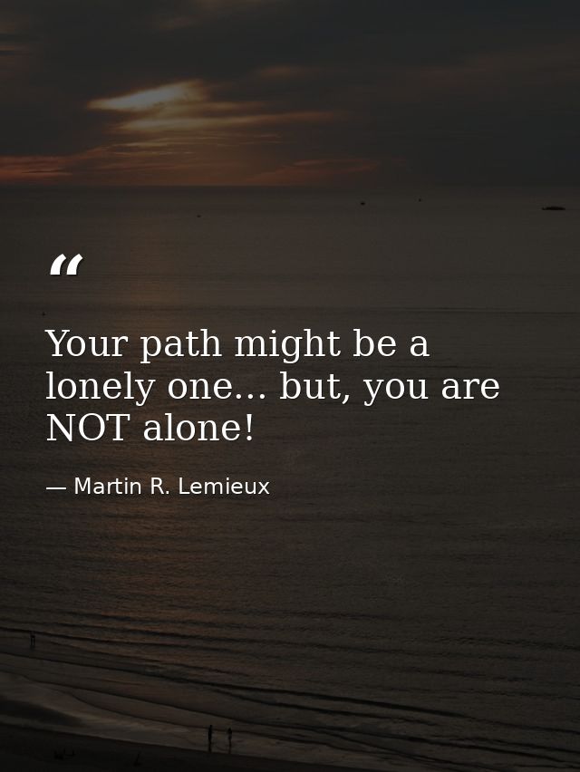 Your path might be a lonely one... but, you are NOT alone! — Martin R. Lemieux
