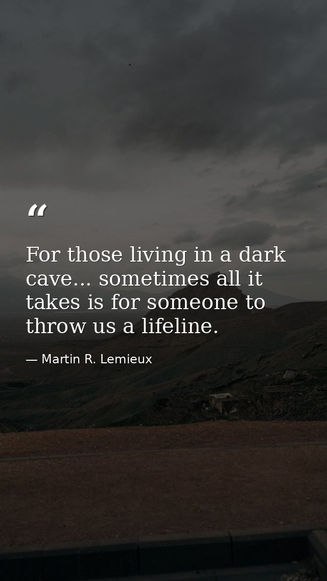 For those living in a dark cave... sometimes all it takes is for someone to throw us a lifeline. — Martin R. Lemieux