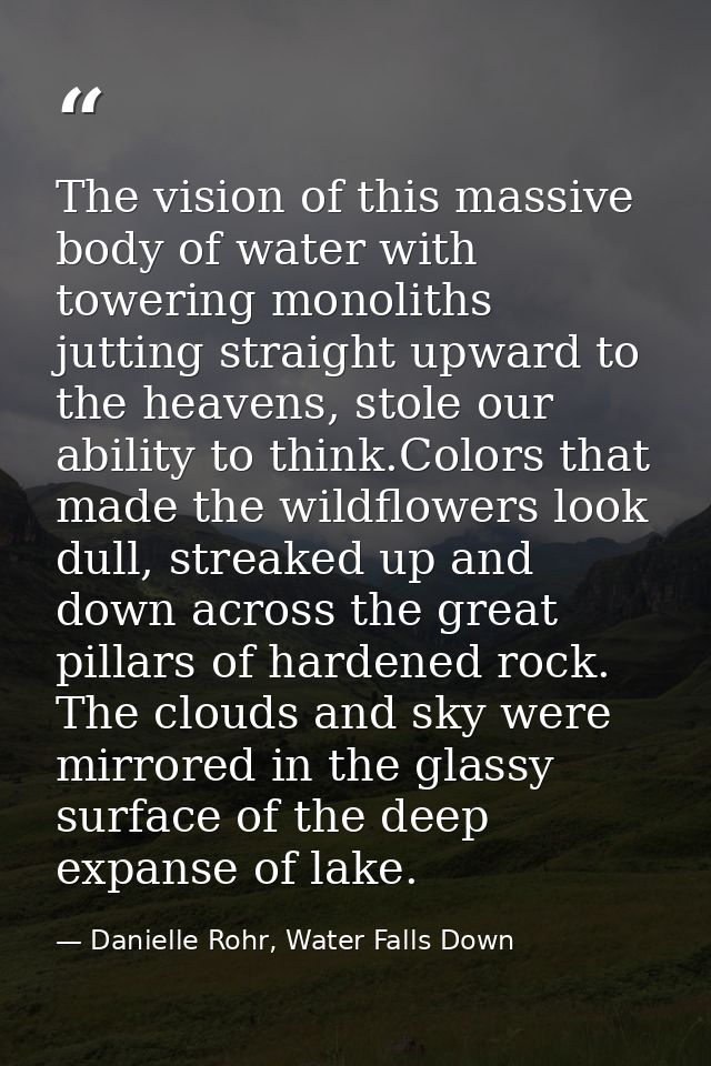The vision of this massive body of water with towering monoliths jutting straight upward to the heavens, stole our abili — Danielle Rohr, Water Falls Down