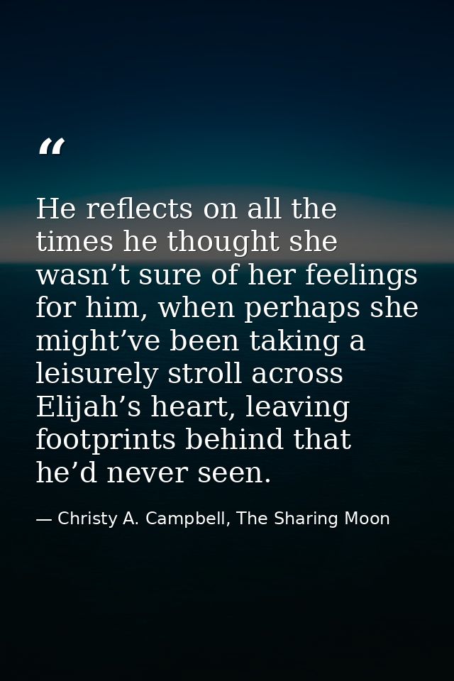 He reflects on all the times he thought she wasn’t sure of her feelings for him, when perhaps she might’ve been taking a — Christy A. Campbell, The Sharing Moon