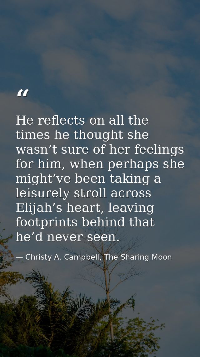 He reflects on all the times he thought she wasn’t sure of her feelings for him, when perhaps she might’ve been taking a — Christy A. Campbell, The Sharing Moon