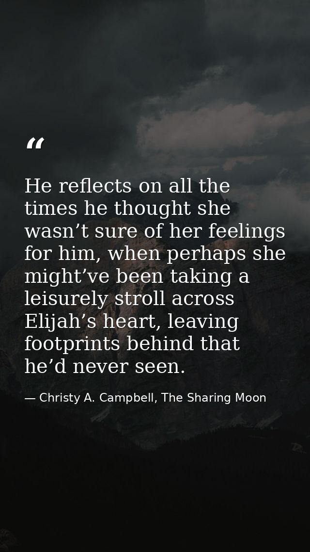 He reflects on all the times he thought she wasn’t sure of her feelings for him, when perhaps she might’ve been taking a — Christy A. Campbell, The Sharing Moon