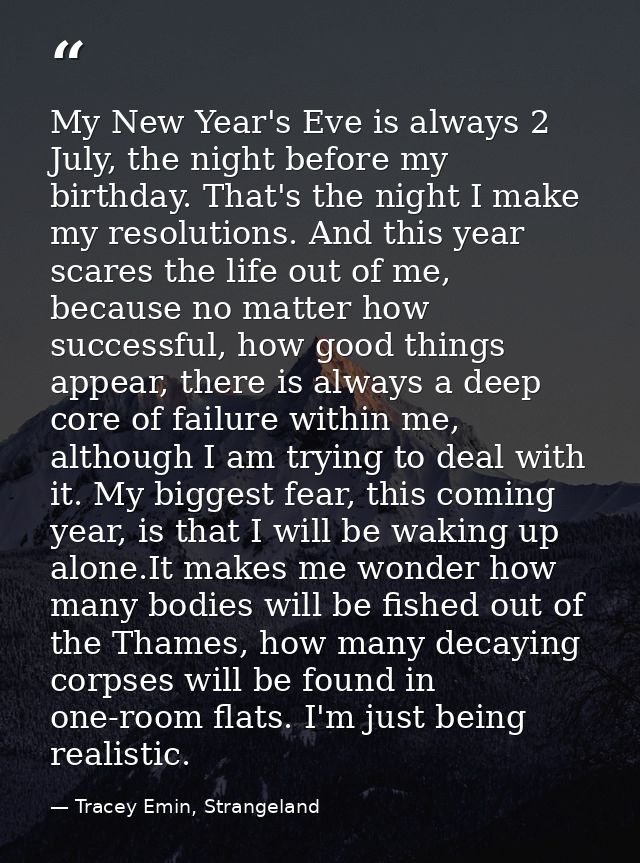 My New Year's Eve is always 2 July, the night before my birthday. That's the night I make my resolutions. And this year  — Tracey Emin, Strangeland