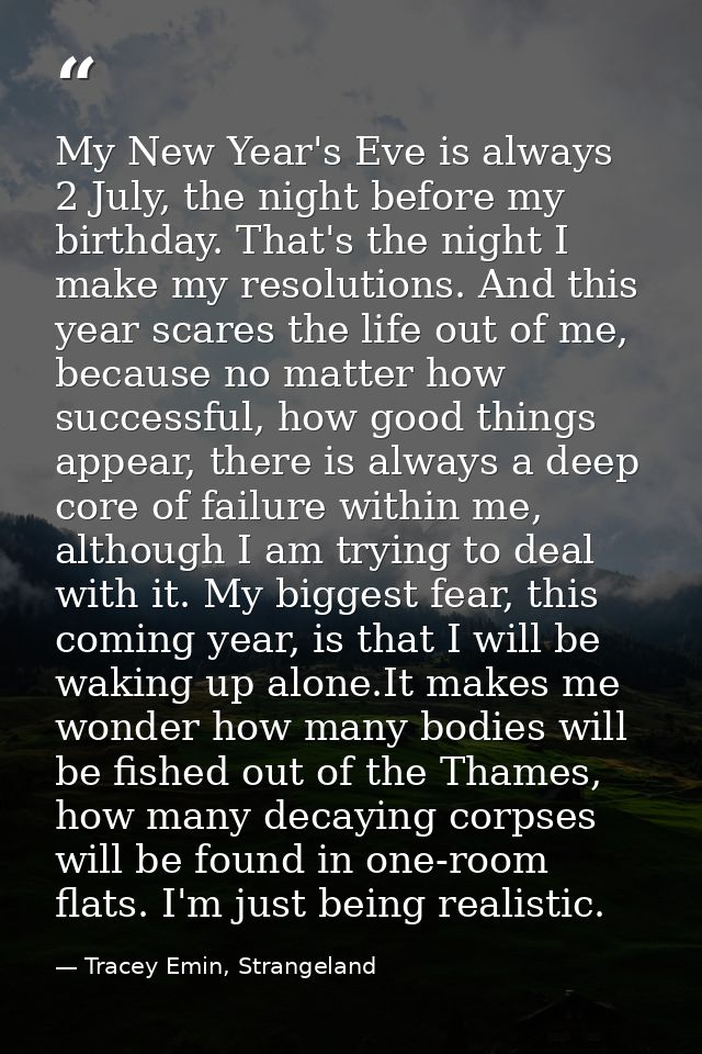 My New Year's Eve is always 2 July, the night before my birthday. That's the night I make my resolutions. And this year  — Tracey Emin, Strangeland