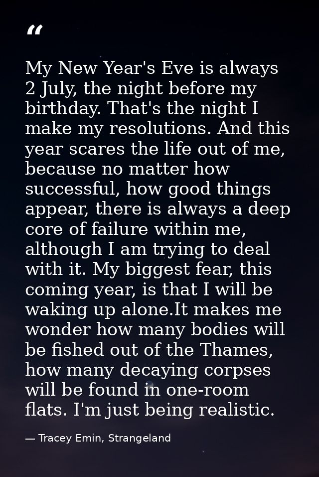 My New Year's Eve is always 2 July, the night before my birthday. That's the night I make my resolutions. And this year  — Tracey Emin, Strangeland