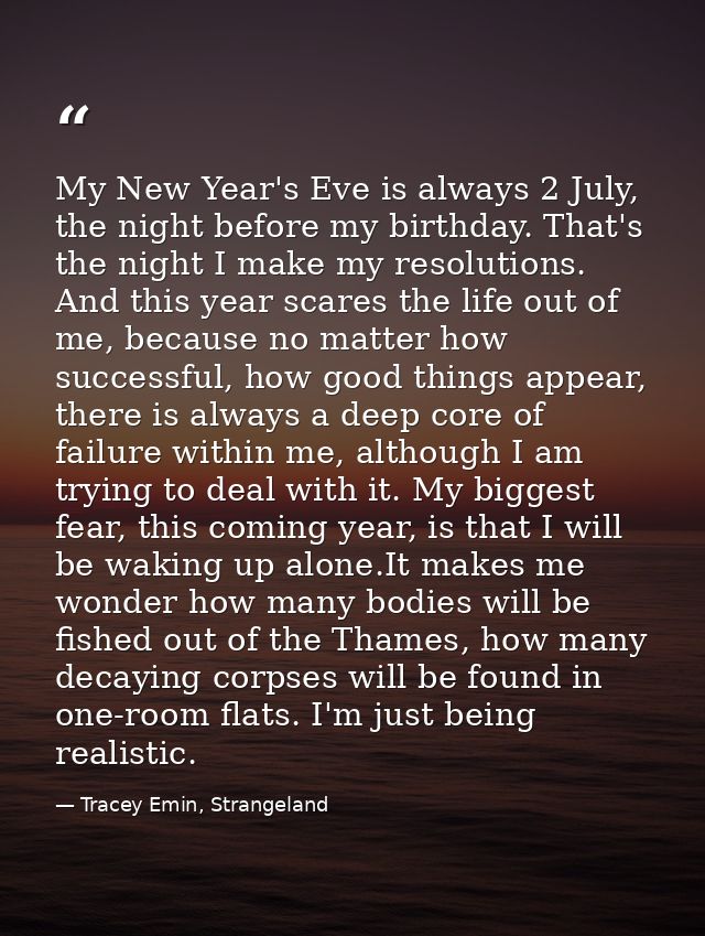 My New Year's Eve is always 2 July, the night before my birthday. That's the night I make my resolutions. And this year  — Tracey Emin, Strangeland