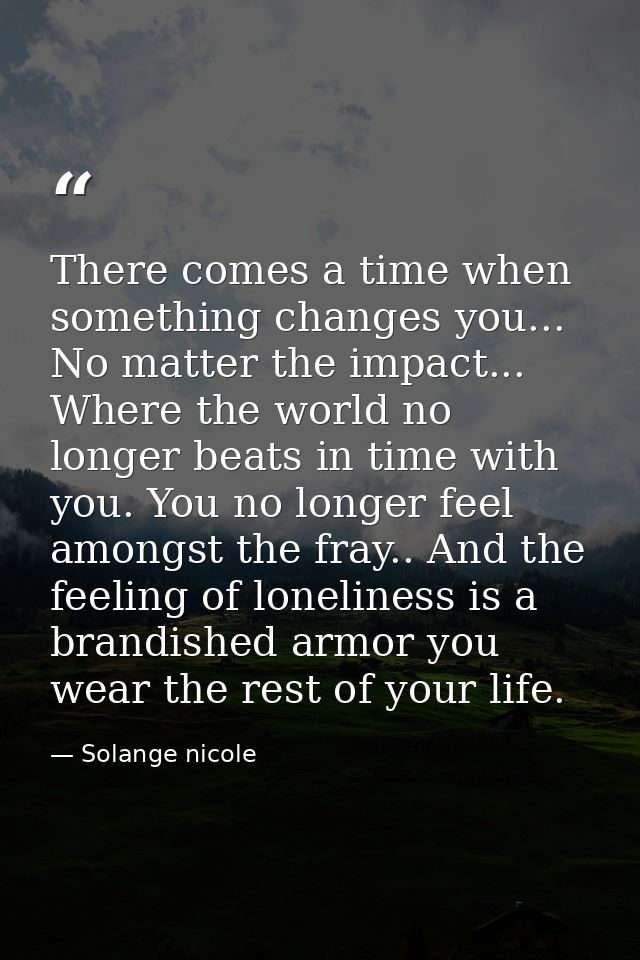 There comes a time when something changes you... No matter the impact... Where the world no longer beats in time with yo — Solange nicole