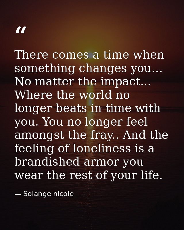 There comes a time when something changes you... No matter the impact... Where the world no longer beats in time with yo — Solange nicole