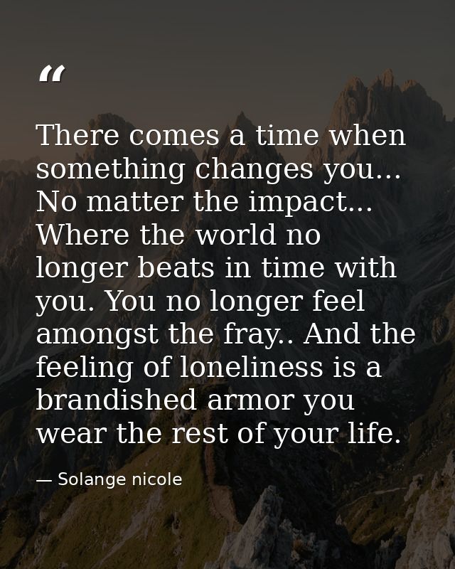 There comes a time when something changes you... No matter the impact... Where the world no longer beats in time with yo — Solange nicole
