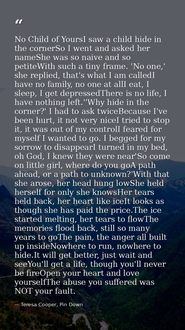 No Child of YoursI saw a child hide in the cornerSo I went and asked her nameShe was so naive and so petiteWith such a t — Teresa Cooper, Pin Down