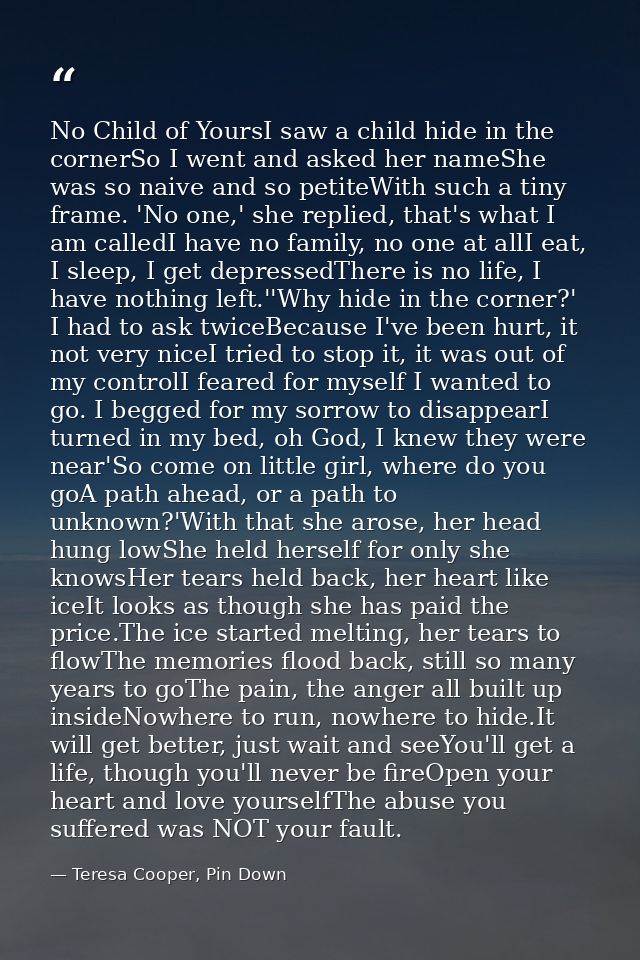 No Child of YoursI saw a child hide in the cornerSo I went and asked her nameShe was so naive and so petiteWith such a t — Teresa Cooper, Pin Down
