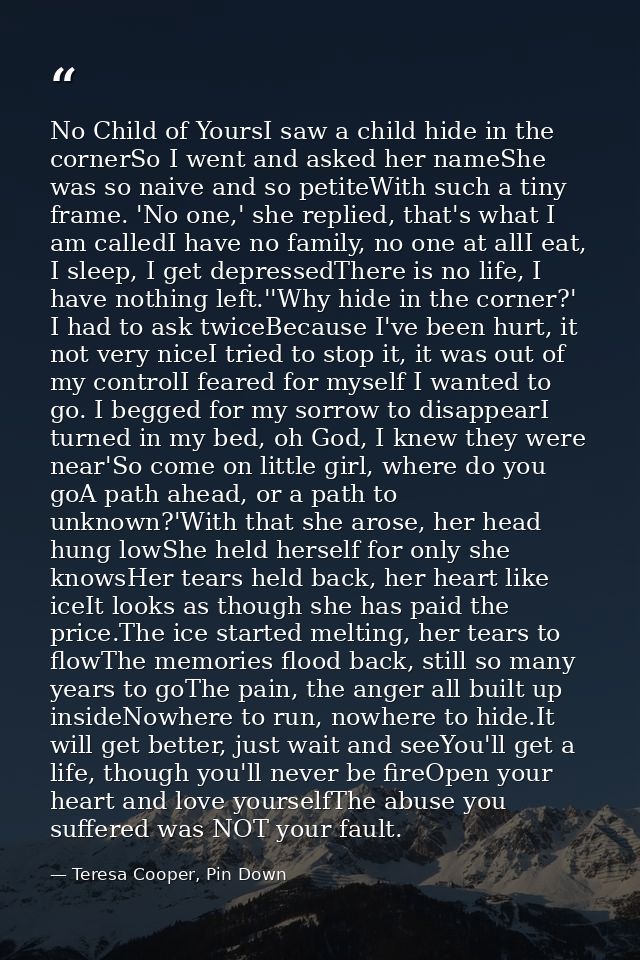 No Child of YoursI saw a child hide in the cornerSo I went and asked her nameShe was so naive and so petiteWith such a t — Teresa Cooper, Pin Down