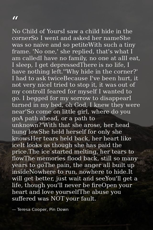No Child of YoursI saw a child hide in the cornerSo I went and asked her nameShe was so naive and so petiteWith such a t — Teresa Cooper, Pin Down