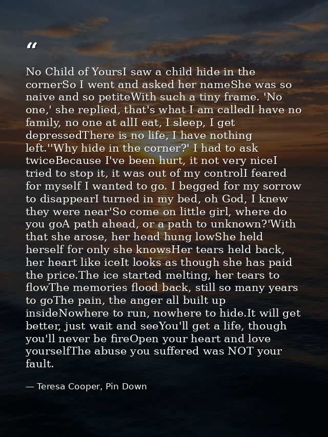 No Child of YoursI saw a child hide in the cornerSo I went and asked her nameShe was so naive and so petiteWith such a t — Teresa Cooper, Pin Down