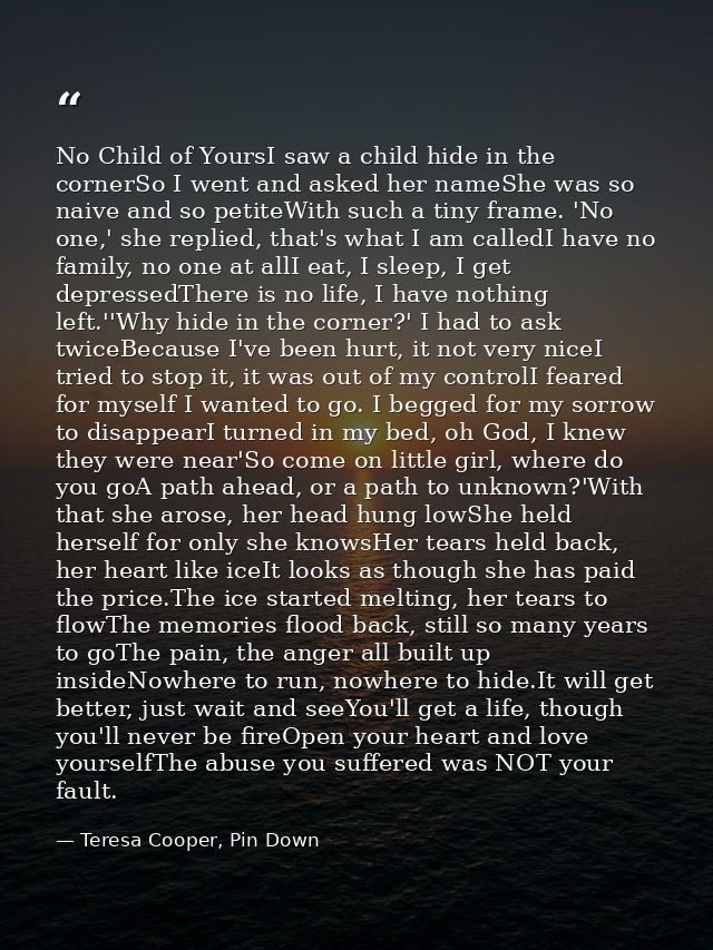 No Child of YoursI saw a child hide in the cornerSo I went and asked her nameShe was so naive and so petiteWith such a t — Teresa Cooper, Pin Down