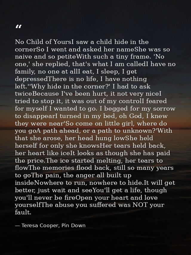 No Child of YoursI saw a child hide in the cornerSo I went and asked her nameShe was so naive and so petiteWith such a t — Teresa Cooper, Pin Down