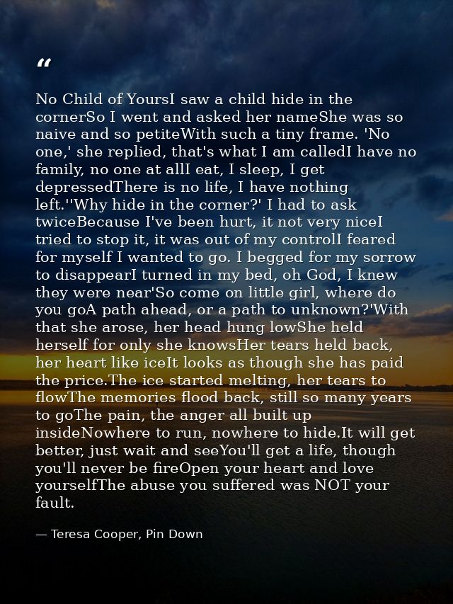 No Child of YoursI saw a child hide in the cornerSo I went and asked her nameShe was so naive and so petiteWith such a t — Teresa Cooper, Pin Down
