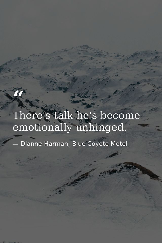 There's talk he's become emotionally unhinged. — Dianne Harman, Blue Coyote Motel