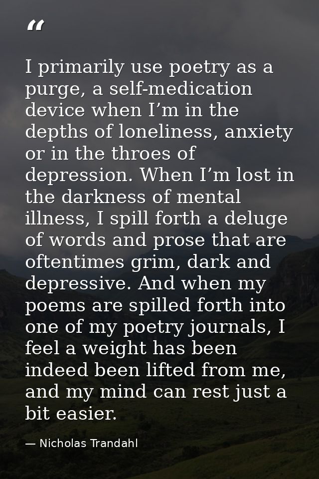 I primarily use poetry as a purge, a self-medication device when I’m in the depths of loneliness, anxiety or in the thro — Nicholas Trandahl