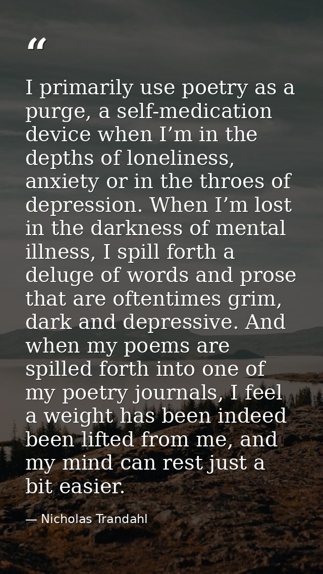 I primarily use poetry as a purge, a self-medication device when I’m in the depths of loneliness, anxiety or in the thro — Nicholas Trandahl