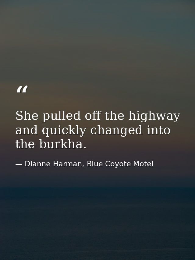 She pulled off the highway and quickly changed into the burkha. — Dianne Harman, Blue Coyote Motel